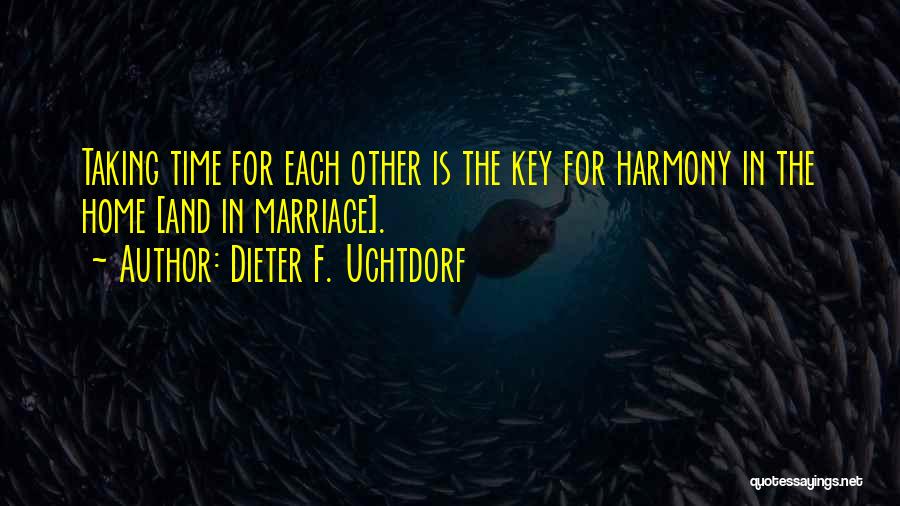 Dieter F. Uchtdorf Quotes: Taking Time For Each Other Is The Key For Harmony In The Home [and In Marriage].