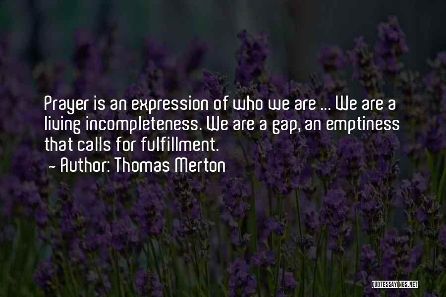 Thomas Merton Quotes: Prayer Is An Expression Of Who We Are ... We Are A Living Incompleteness. We Are A Gap, An Emptiness