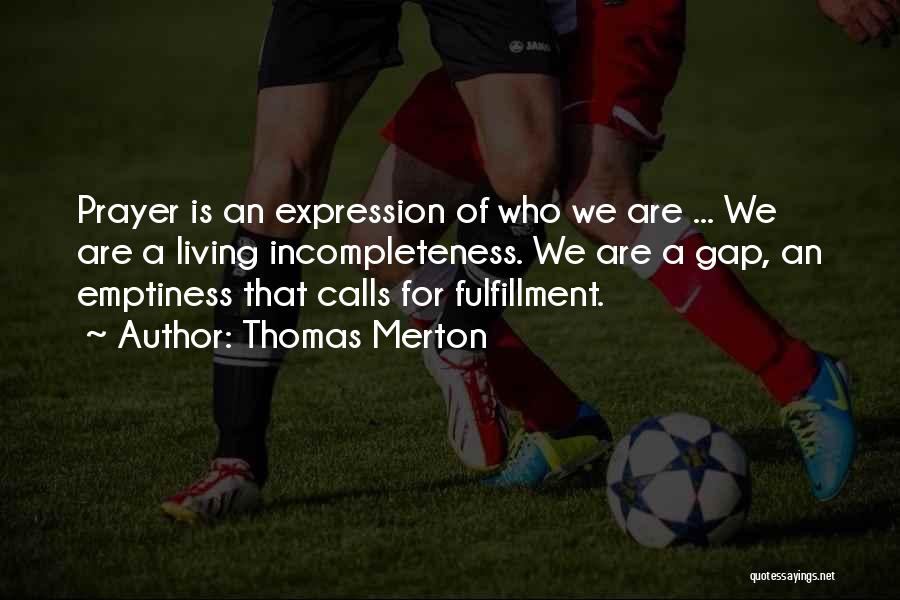 Thomas Merton Quotes: Prayer Is An Expression Of Who We Are ... We Are A Living Incompleteness. We Are A Gap, An Emptiness