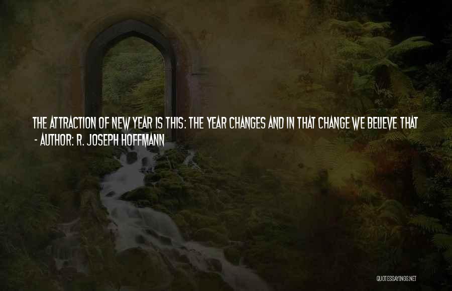 R. Joseph Hoffmann Quotes: The Attraction Of New Year Is This: The Year Changes And In That Change We Believe That We Can Change