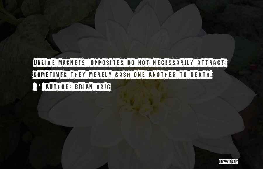 Brian Haig Quotes: Unlike Magnets, Opposites Do Not Necessarily Attract; Sometimes They Merely Bash One Another To Death.