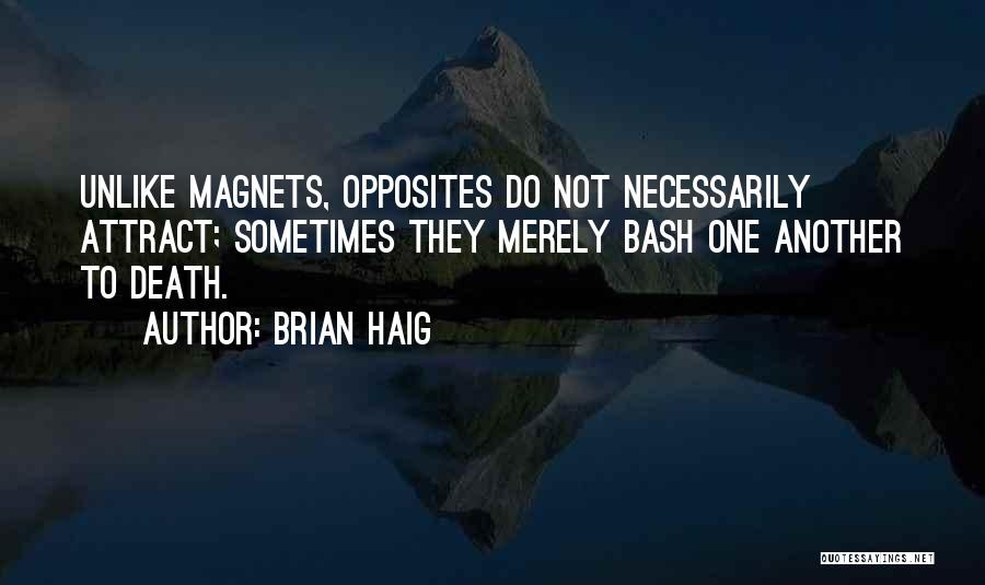 Brian Haig Quotes: Unlike Magnets, Opposites Do Not Necessarily Attract; Sometimes They Merely Bash One Another To Death.