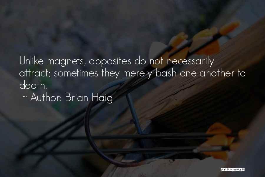 Brian Haig Quotes: Unlike Magnets, Opposites Do Not Necessarily Attract; Sometimes They Merely Bash One Another To Death.