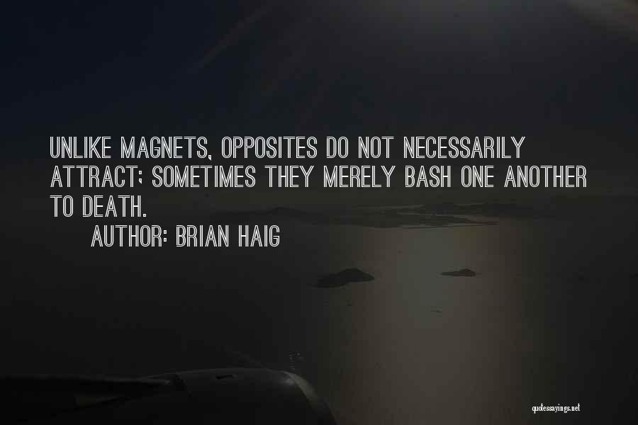 Brian Haig Quotes: Unlike Magnets, Opposites Do Not Necessarily Attract; Sometimes They Merely Bash One Another To Death.