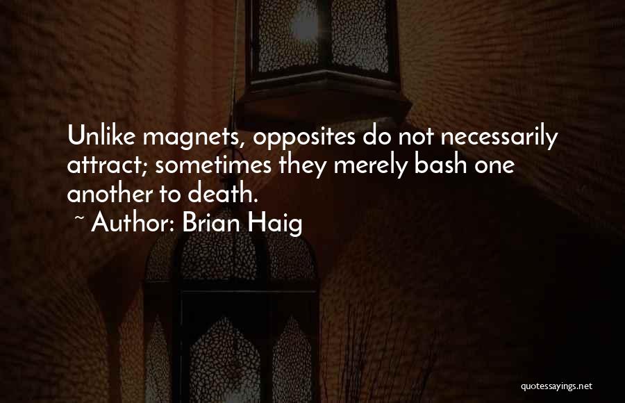 Brian Haig Quotes: Unlike Magnets, Opposites Do Not Necessarily Attract; Sometimes They Merely Bash One Another To Death.