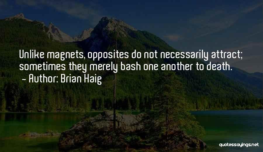 Brian Haig Quotes: Unlike Magnets, Opposites Do Not Necessarily Attract; Sometimes They Merely Bash One Another To Death.