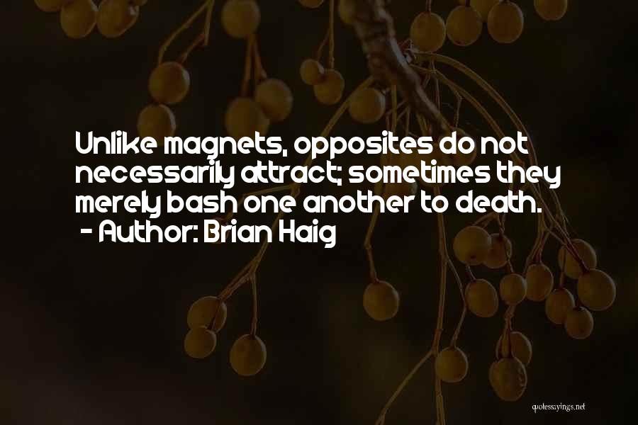 Brian Haig Quotes: Unlike Magnets, Opposites Do Not Necessarily Attract; Sometimes They Merely Bash One Another To Death.