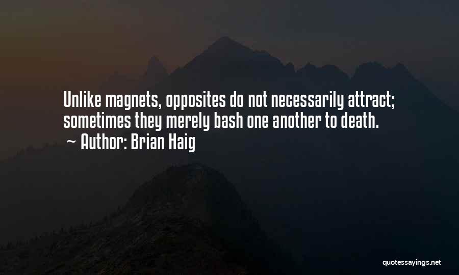 Brian Haig Quotes: Unlike Magnets, Opposites Do Not Necessarily Attract; Sometimes They Merely Bash One Another To Death.