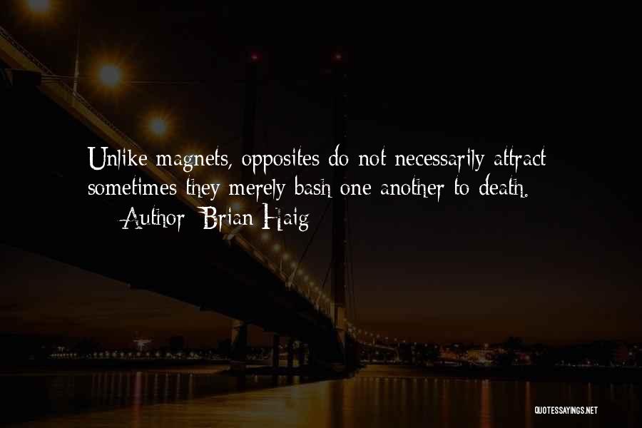 Brian Haig Quotes: Unlike Magnets, Opposites Do Not Necessarily Attract; Sometimes They Merely Bash One Another To Death.