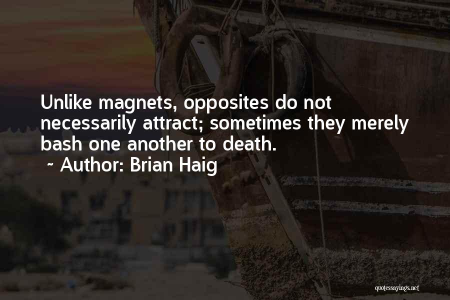 Brian Haig Quotes: Unlike Magnets, Opposites Do Not Necessarily Attract; Sometimes They Merely Bash One Another To Death.