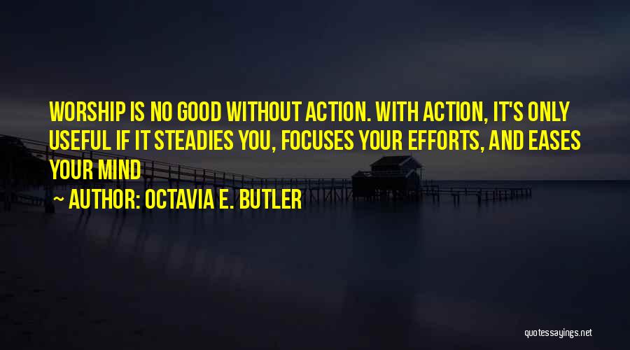 Octavia E. Butler Quotes: Worship Is No Good Without Action. With Action, It's Only Useful If It Steadies You, Focuses Your Efforts, And Eases