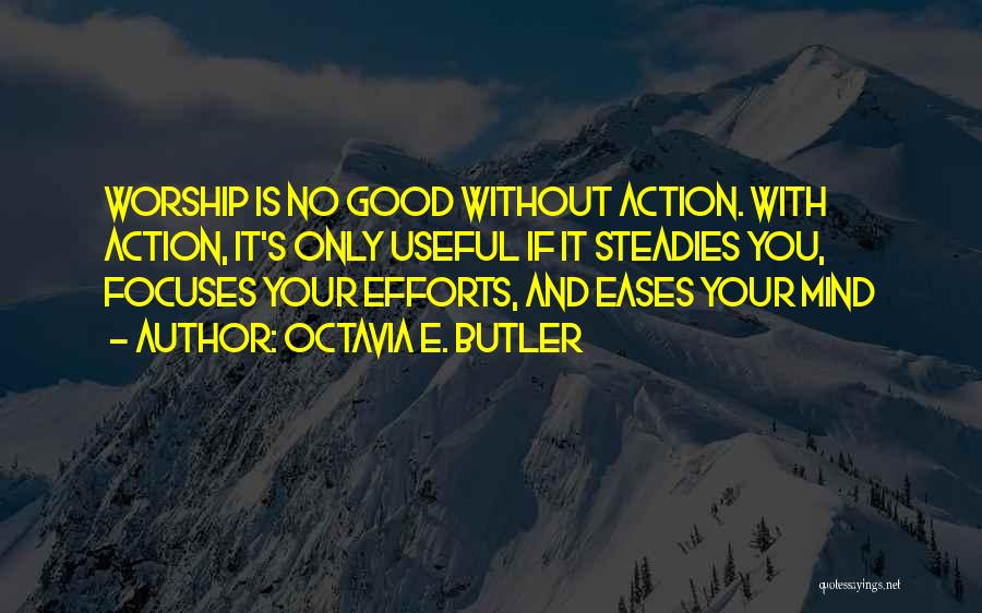 Octavia E. Butler Quotes: Worship Is No Good Without Action. With Action, It's Only Useful If It Steadies You, Focuses Your Efforts, And Eases