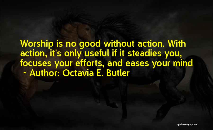 Octavia E. Butler Quotes: Worship Is No Good Without Action. With Action, It's Only Useful If It Steadies You, Focuses Your Efforts, And Eases