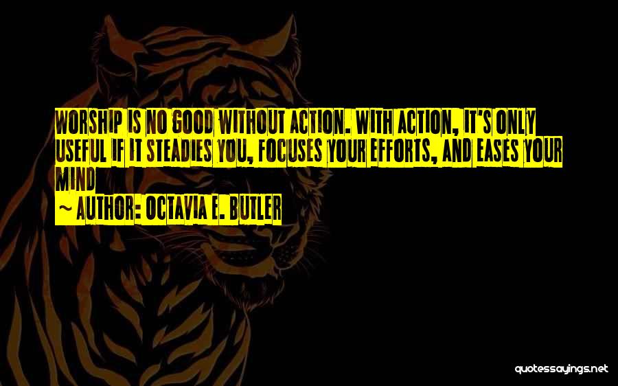 Octavia E. Butler Quotes: Worship Is No Good Without Action. With Action, It's Only Useful If It Steadies You, Focuses Your Efforts, And Eases