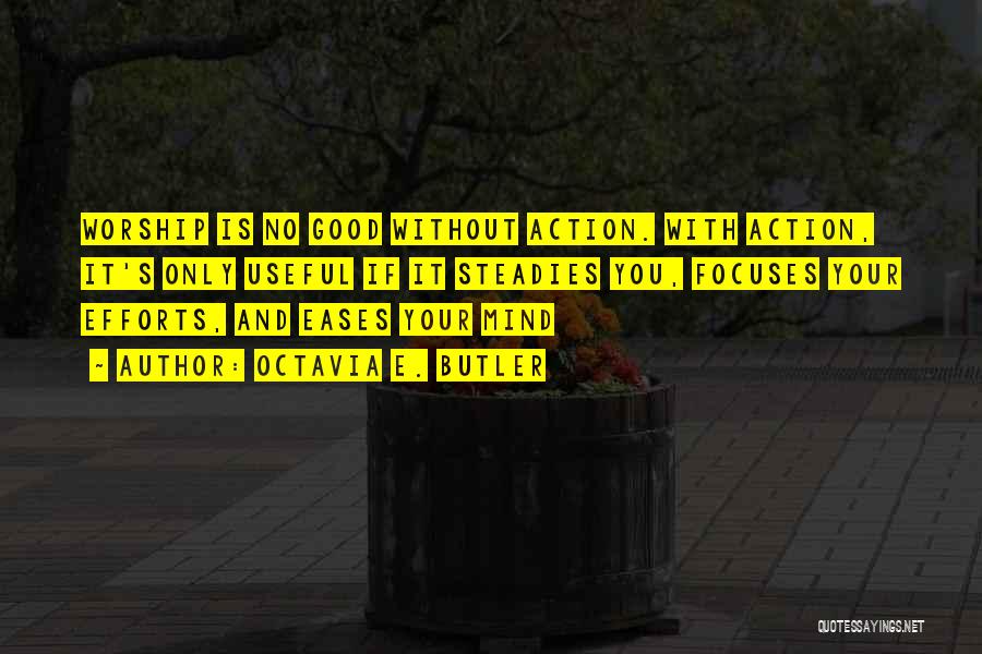 Octavia E. Butler Quotes: Worship Is No Good Without Action. With Action, It's Only Useful If It Steadies You, Focuses Your Efforts, And Eases