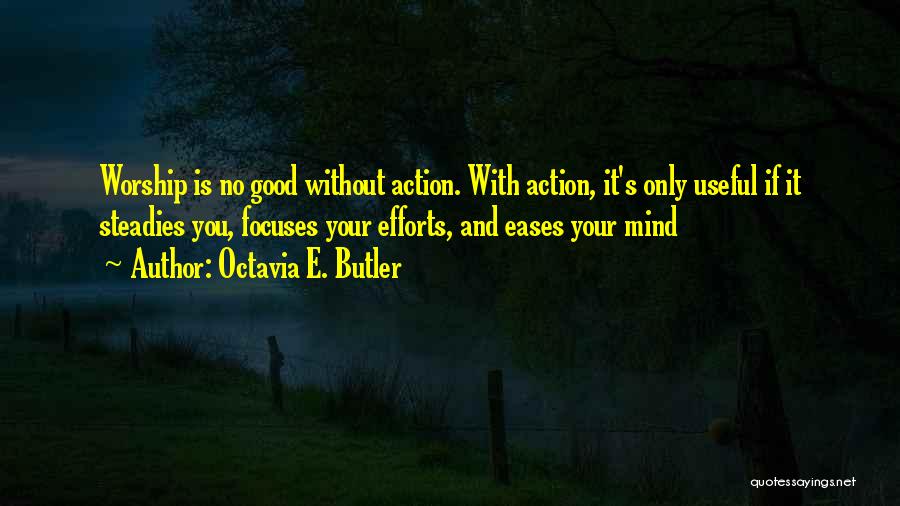 Octavia E. Butler Quotes: Worship Is No Good Without Action. With Action, It's Only Useful If It Steadies You, Focuses Your Efforts, And Eases