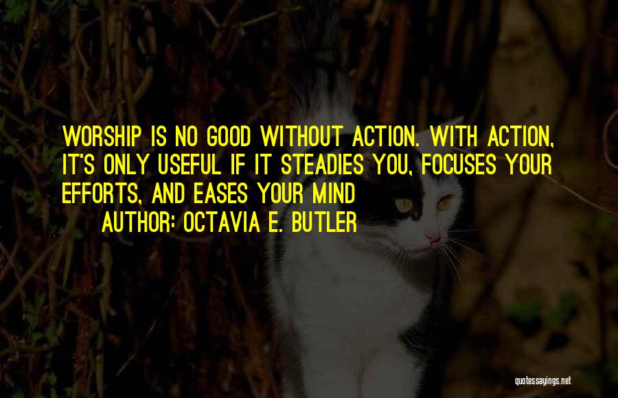 Octavia E. Butler Quotes: Worship Is No Good Without Action. With Action, It's Only Useful If It Steadies You, Focuses Your Efforts, And Eases