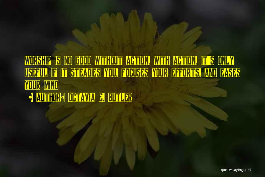 Octavia E. Butler Quotes: Worship Is No Good Without Action. With Action, It's Only Useful If It Steadies You, Focuses Your Efforts, And Eases