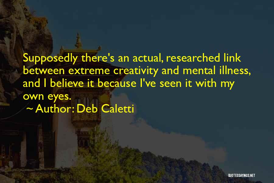 Deb Caletti Quotes: Supposedly There's An Actual, Researched Link Between Extreme Creativity And Mental Illness, And I Believe It Because I've Seen It
