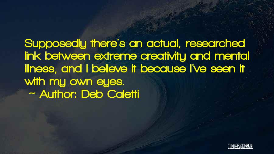 Deb Caletti Quotes: Supposedly There's An Actual, Researched Link Between Extreme Creativity And Mental Illness, And I Believe It Because I've Seen It