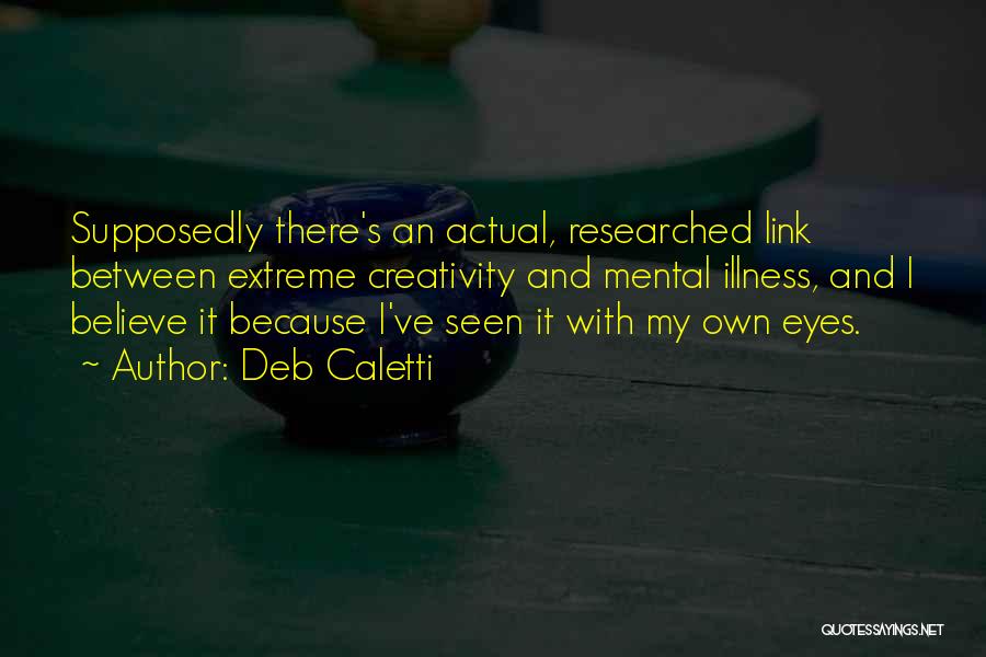 Deb Caletti Quotes: Supposedly There's An Actual, Researched Link Between Extreme Creativity And Mental Illness, And I Believe It Because I've Seen It