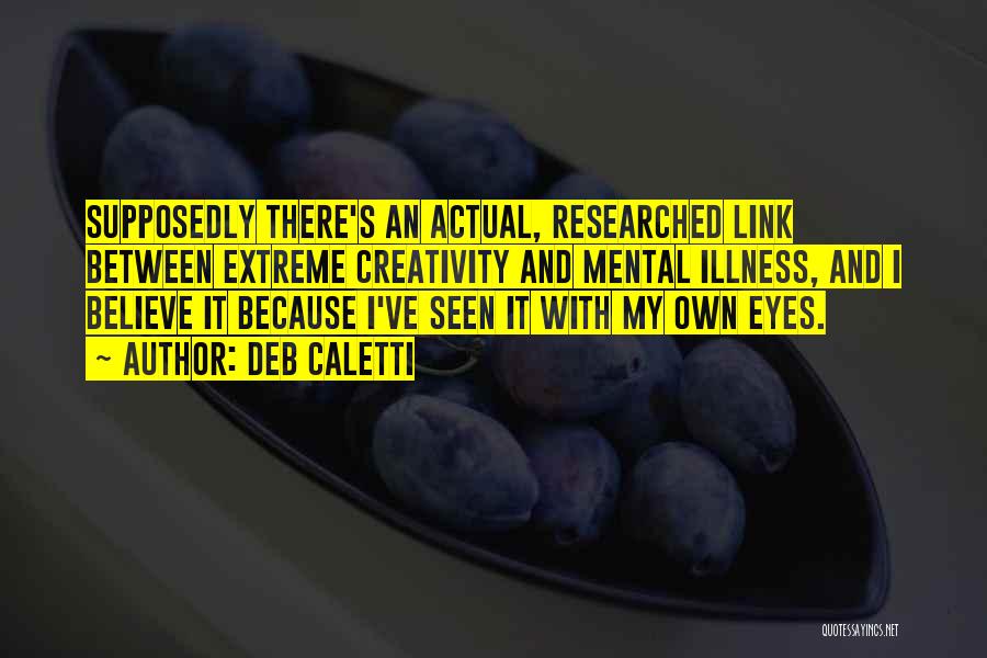 Deb Caletti Quotes: Supposedly There's An Actual, Researched Link Between Extreme Creativity And Mental Illness, And I Believe It Because I've Seen It