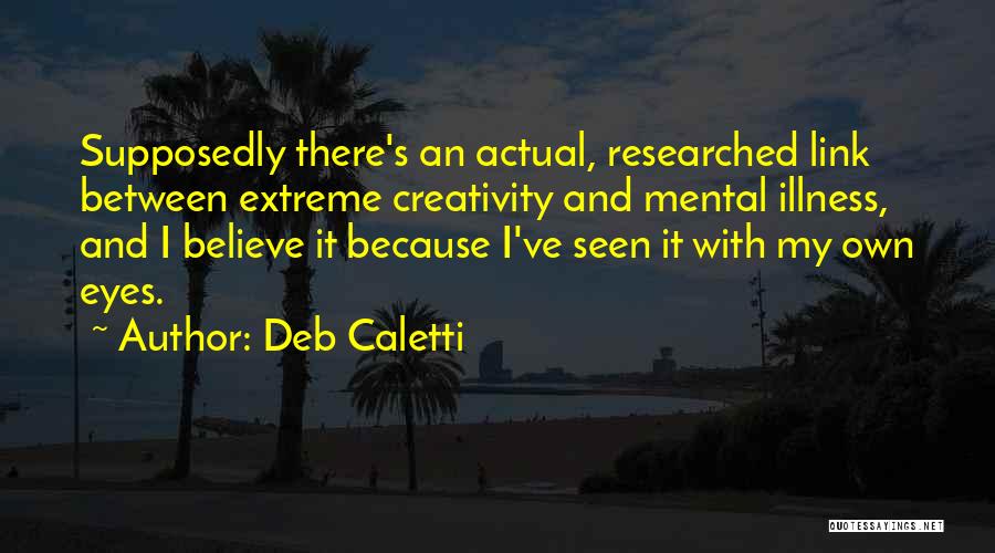Deb Caletti Quotes: Supposedly There's An Actual, Researched Link Between Extreme Creativity And Mental Illness, And I Believe It Because I've Seen It