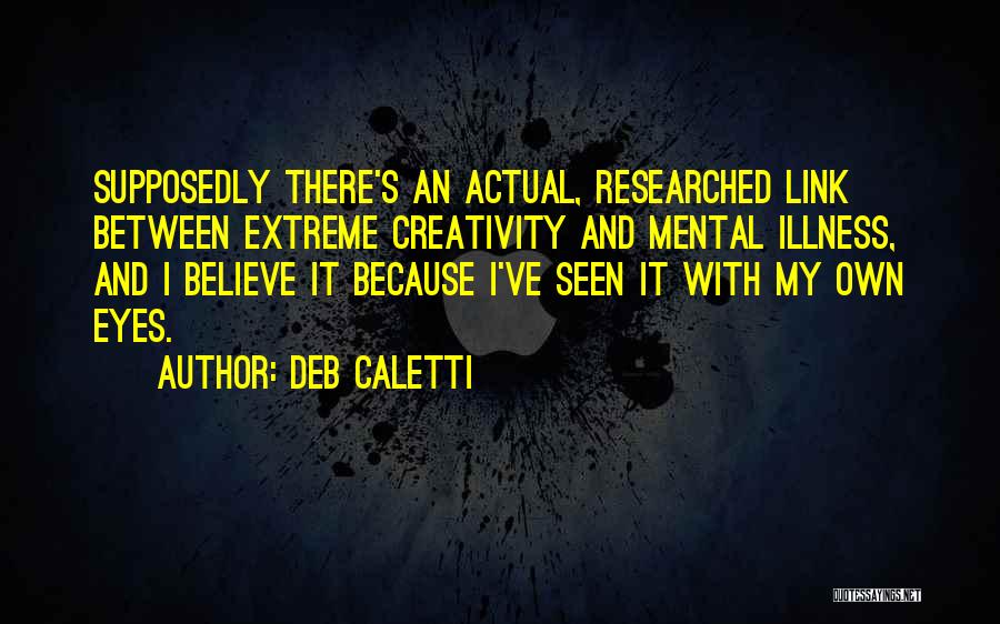 Deb Caletti Quotes: Supposedly There's An Actual, Researched Link Between Extreme Creativity And Mental Illness, And I Believe It Because I've Seen It