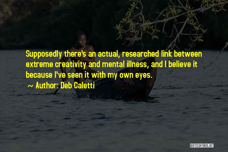Deb Caletti Quotes: Supposedly There's An Actual, Researched Link Between Extreme Creativity And Mental Illness, And I Believe It Because I've Seen It