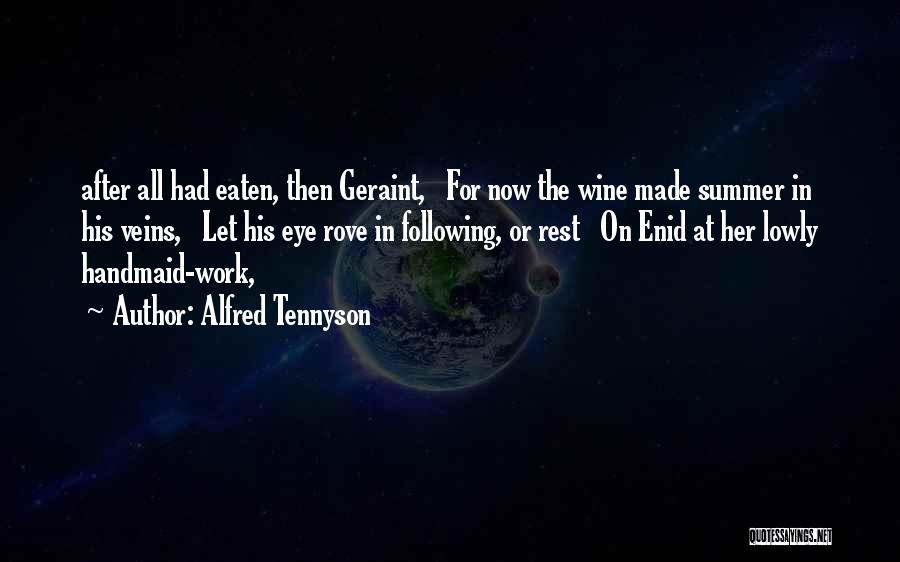 Alfred Tennyson Quotes: After All Had Eaten, Then Geraint, For Now The Wine Made Summer In His Veins, Let His Eye Rove In