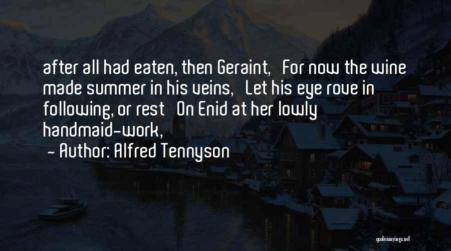 Alfred Tennyson Quotes: After All Had Eaten, Then Geraint, For Now The Wine Made Summer In His Veins, Let His Eye Rove In