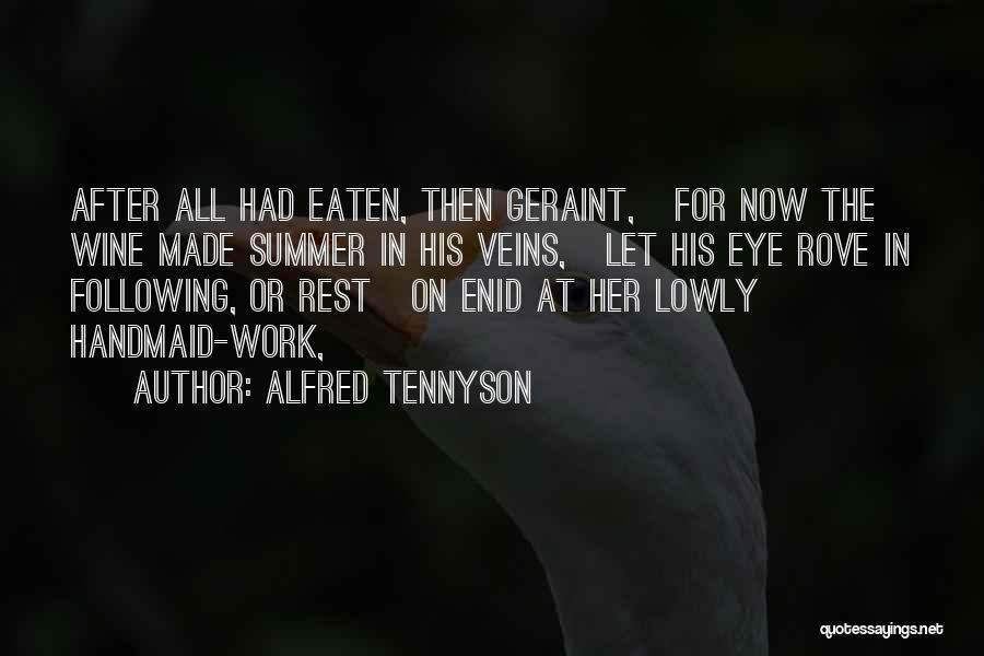 Alfred Tennyson Quotes: After All Had Eaten, Then Geraint, For Now The Wine Made Summer In His Veins, Let His Eye Rove In