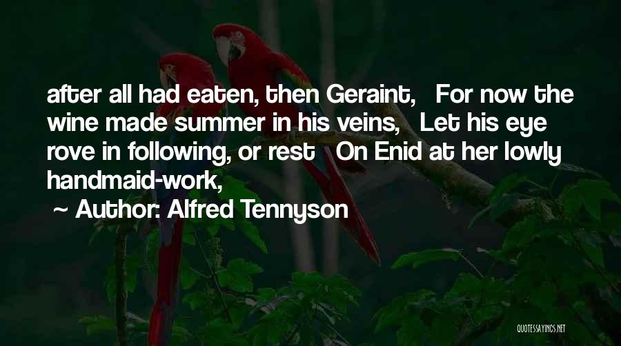 Alfred Tennyson Quotes: After All Had Eaten, Then Geraint, For Now The Wine Made Summer In His Veins, Let His Eye Rove In