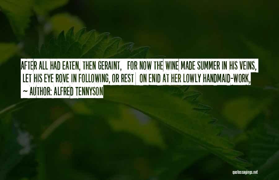 Alfred Tennyson Quotes: After All Had Eaten, Then Geraint, For Now The Wine Made Summer In His Veins, Let His Eye Rove In