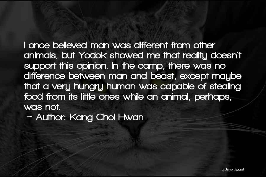 Kang Chol-Hwan Quotes: I Once Believed Man Was Different From Other Animals, But Yodok Showed Me That Reality Doesn't Support This Opinion. In