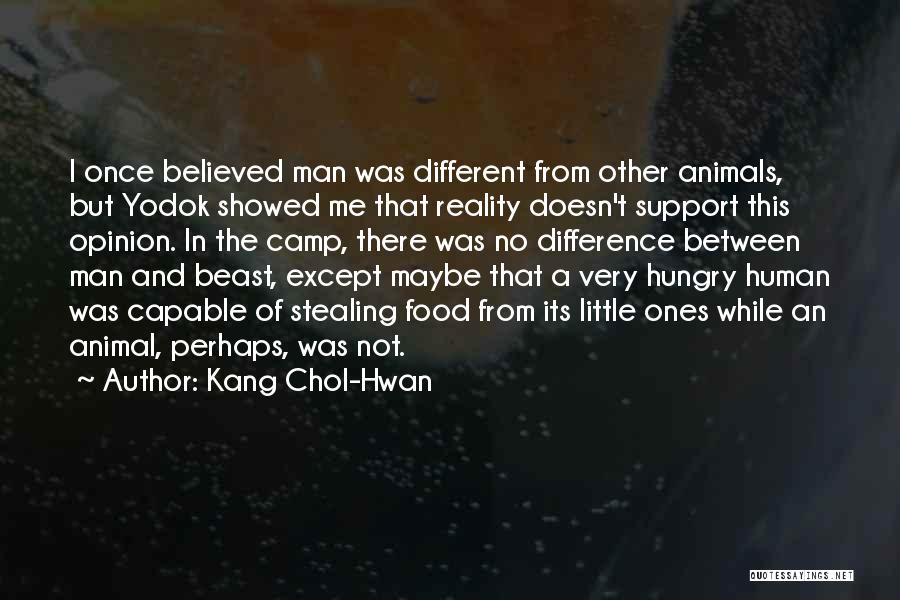 Kang Chol-Hwan Quotes: I Once Believed Man Was Different From Other Animals, But Yodok Showed Me That Reality Doesn't Support This Opinion. In