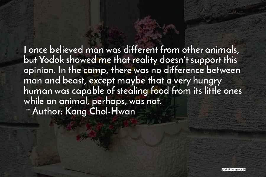 Kang Chol-Hwan Quotes: I Once Believed Man Was Different From Other Animals, But Yodok Showed Me That Reality Doesn't Support This Opinion. In