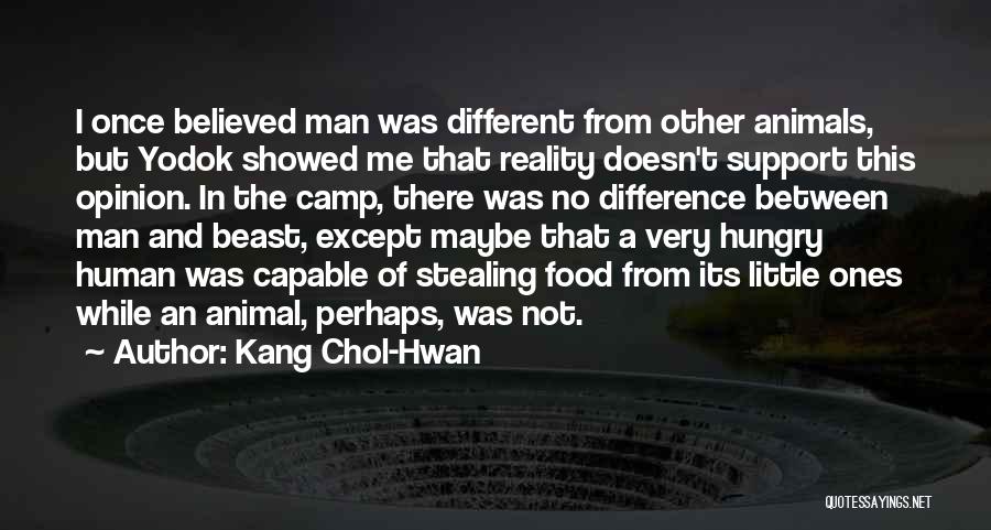 Kang Chol-Hwan Quotes: I Once Believed Man Was Different From Other Animals, But Yodok Showed Me That Reality Doesn't Support This Opinion. In