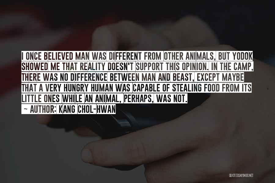 Kang Chol-Hwan Quotes: I Once Believed Man Was Different From Other Animals, But Yodok Showed Me That Reality Doesn't Support This Opinion. In