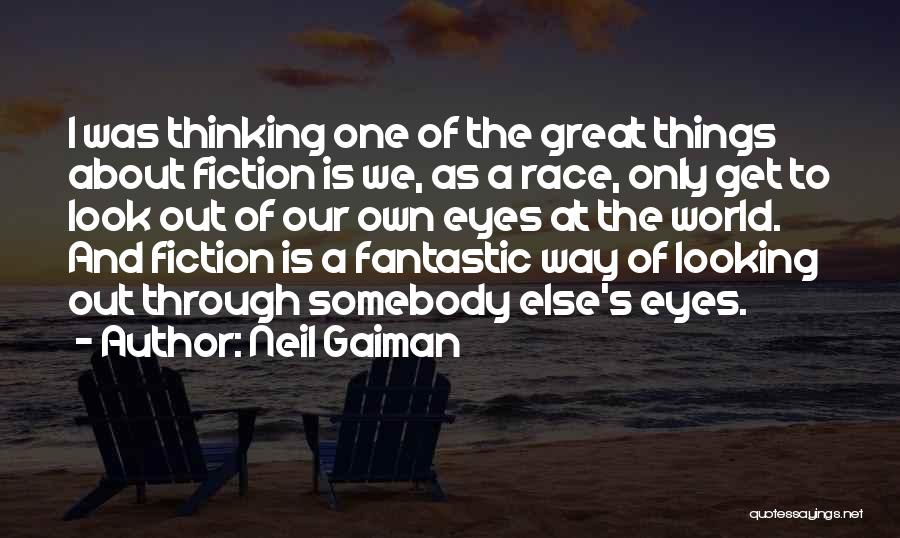 Neil Gaiman Quotes: I Was Thinking One Of The Great Things About Fiction Is We, As A Race, Only Get To Look Out
