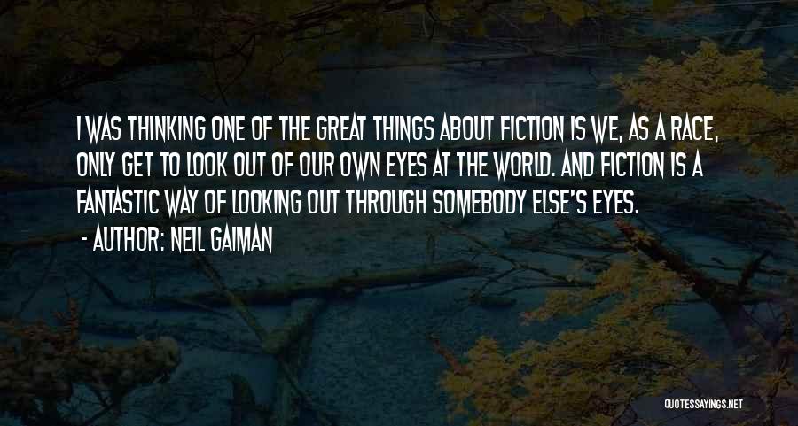 Neil Gaiman Quotes: I Was Thinking One Of The Great Things About Fiction Is We, As A Race, Only Get To Look Out