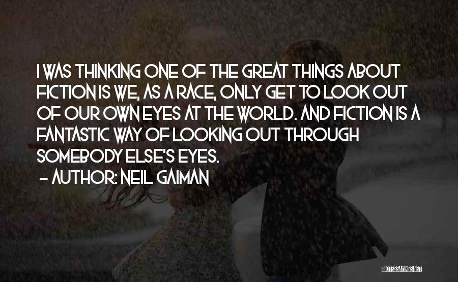 Neil Gaiman Quotes: I Was Thinking One Of The Great Things About Fiction Is We, As A Race, Only Get To Look Out