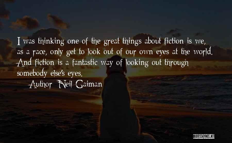 Neil Gaiman Quotes: I Was Thinking One Of The Great Things About Fiction Is We, As A Race, Only Get To Look Out