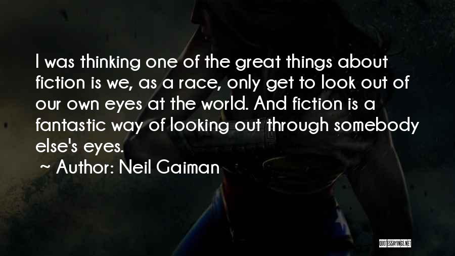 Neil Gaiman Quotes: I Was Thinking One Of The Great Things About Fiction Is We, As A Race, Only Get To Look Out