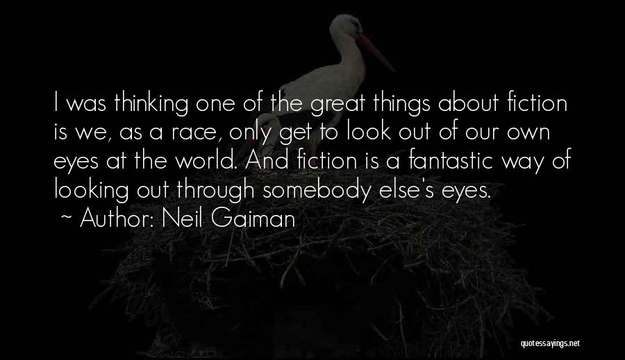 Neil Gaiman Quotes: I Was Thinking One Of The Great Things About Fiction Is We, As A Race, Only Get To Look Out