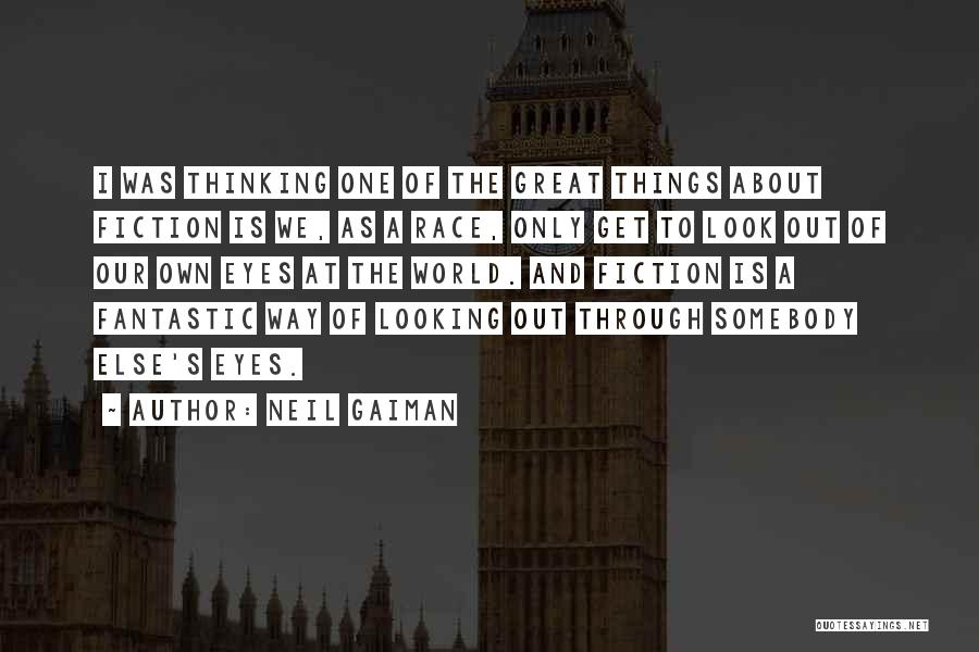 Neil Gaiman Quotes: I Was Thinking One Of The Great Things About Fiction Is We, As A Race, Only Get To Look Out