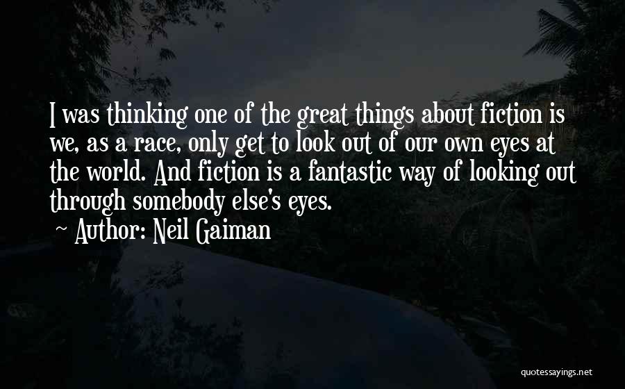 Neil Gaiman Quotes: I Was Thinking One Of The Great Things About Fiction Is We, As A Race, Only Get To Look Out