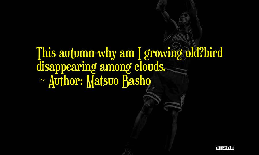 Matsuo Basho Quotes: This Autumn-why Am I Growing Old?bird Disappearing Among Clouds.