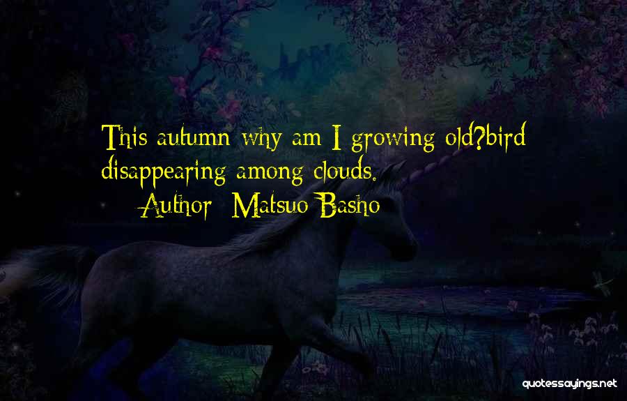 Matsuo Basho Quotes: This Autumn-why Am I Growing Old?bird Disappearing Among Clouds.