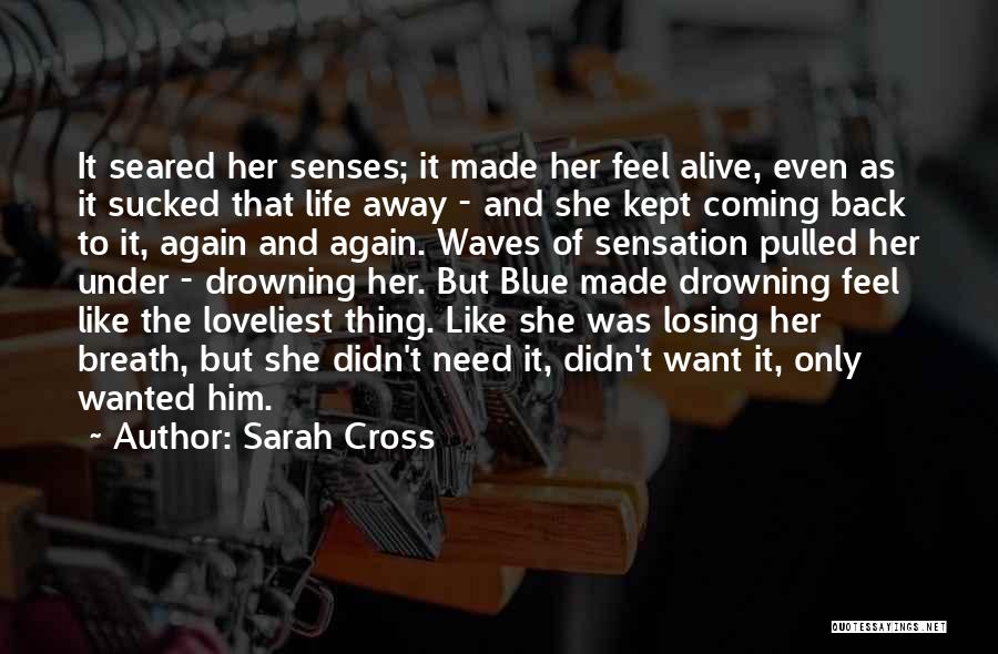 Sarah Cross Quotes: It Seared Her Senses; It Made Her Feel Alive, Even As It Sucked That Life Away - And She Kept
